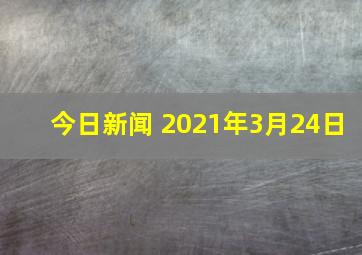 今日新闻 2021年3月24日